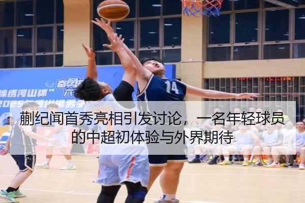 蒯纪闻首秀亮相引发讨论，一名年轻球员的中超初体验与外界期待